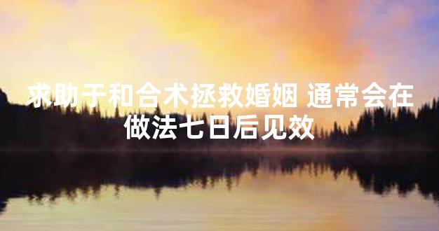 求助于和合术拯救婚姻 通常会在做法七日后见效